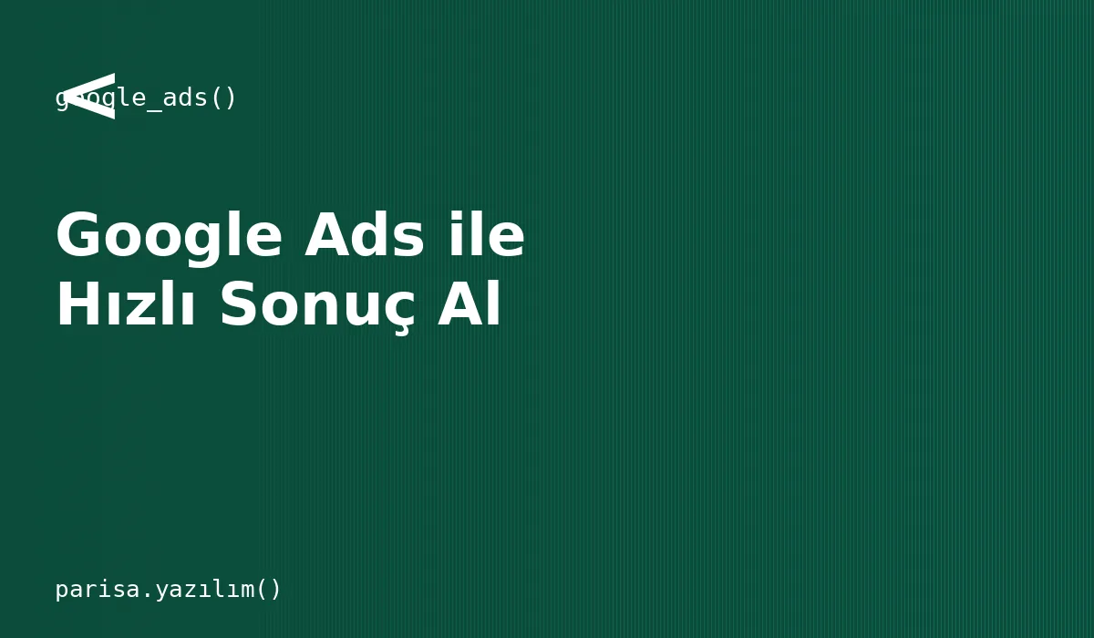 Google Ads ile Hızlı Sonuç Almanın Yolları